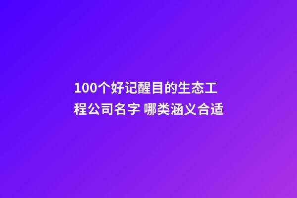 100个好记醒目的生态工程公司名字 哪类涵义合适-第1张-公司起名-玄机派